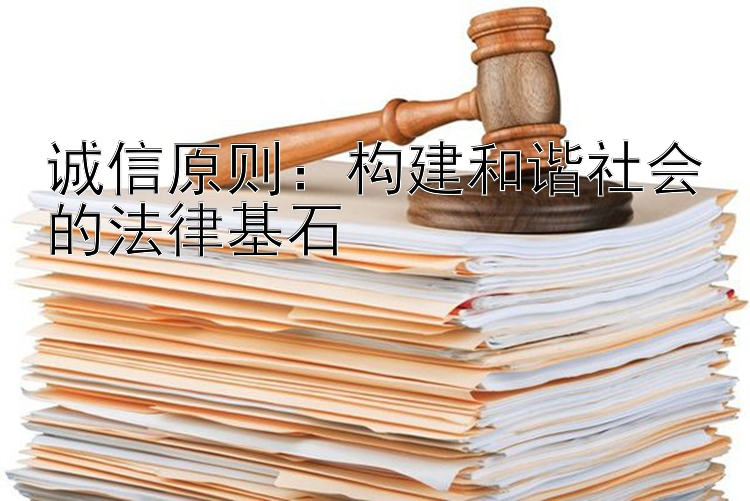 诚信原则：构建和谐社会的法律基石