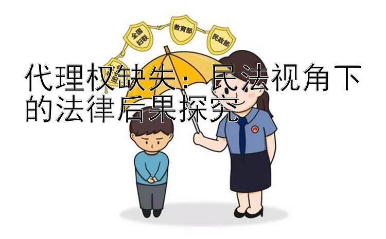 代理权缺失：民法视角下的法律后果探究