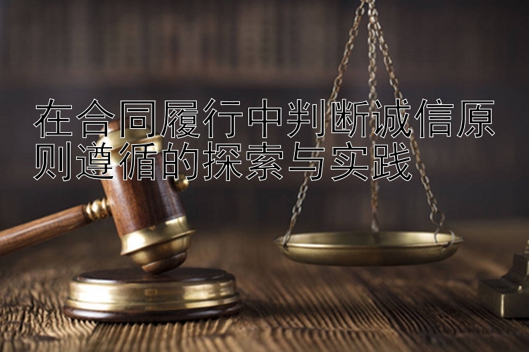 在合同履行中判断诚信原则遵循的探索与实践