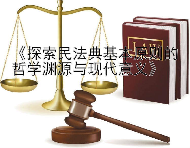 《探索民法典基本原则的哲学渊源与现代意义》