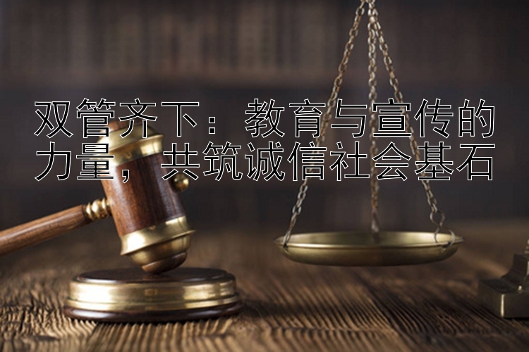 双管齐下：教育与宣传的力量，共筑诚信社会基石