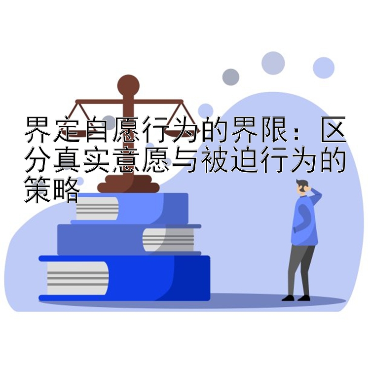 界定自愿行为的界限：区分真实意愿与被迫行为的策略