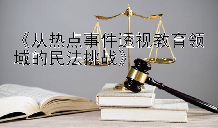 《从热点事件透视教育领域的民法挑战》