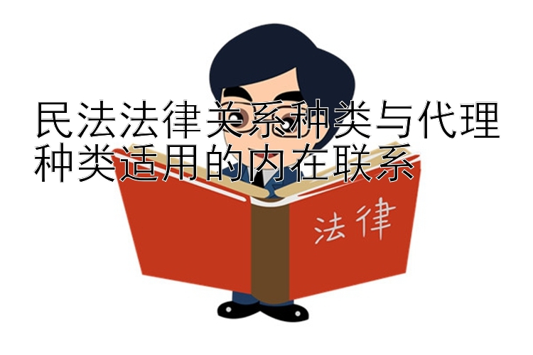 民法法律关系种类与代理种类适用的内在联系