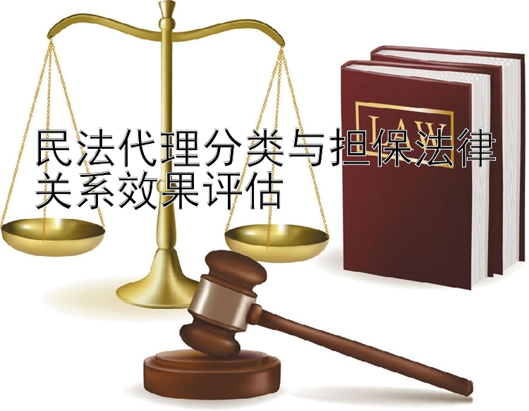 民法代理分类与担保法律关系效果评估