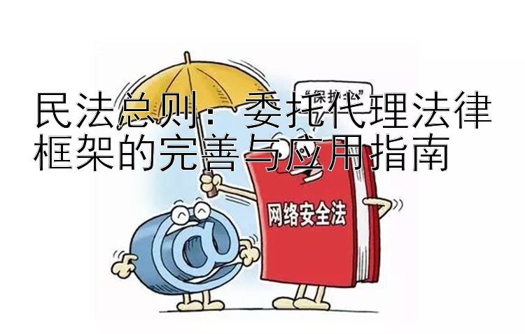 民法总则：委托代理法律框架的完善与应用指南