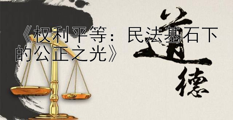 《权利平等：民法基石下的公正之光》