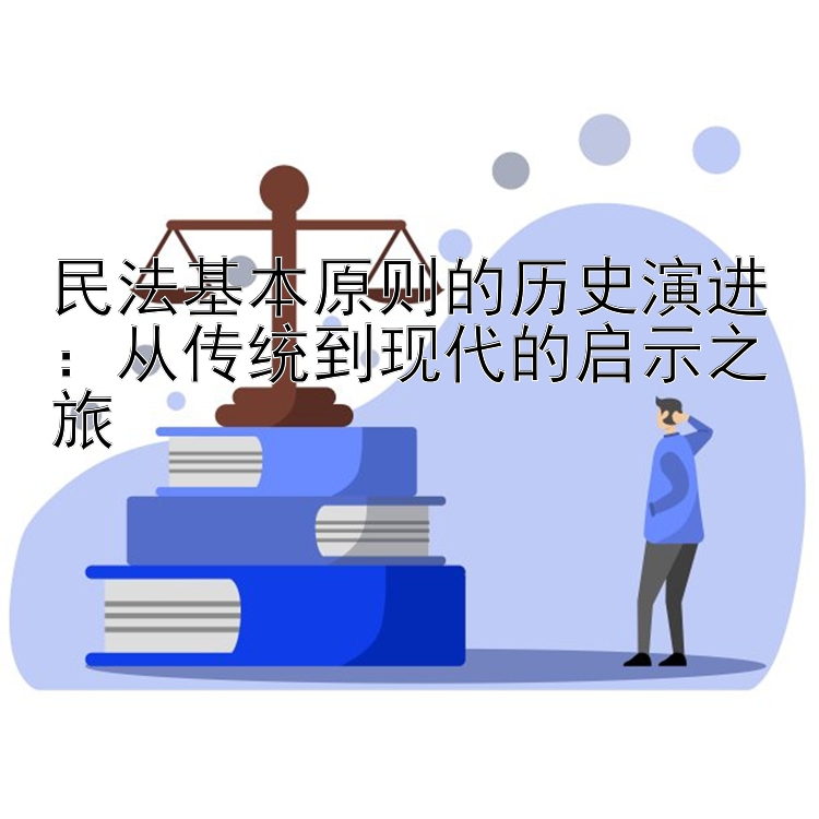 民法基本原则的历史演进：从传统到现代的启示之旅