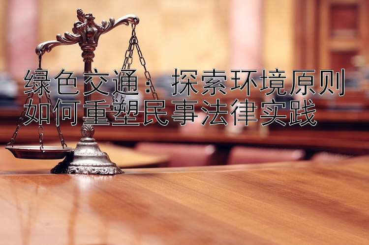 绿色交通：探索环境原则如何重塑民事法律实践