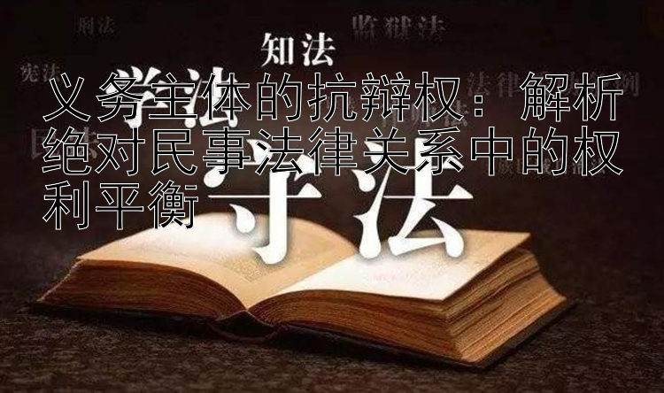 义务主体的抗辩权：解析绝对民事法律关系中的权利平衡