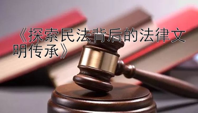 《探索民法背后的法律文明传承》