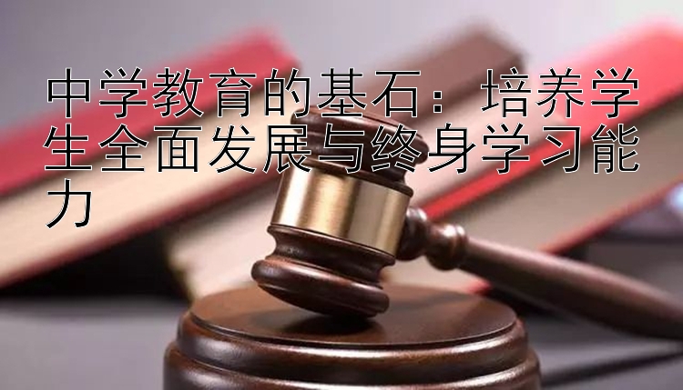 中学教育的基石：培养学生全面发展与终身学习能力