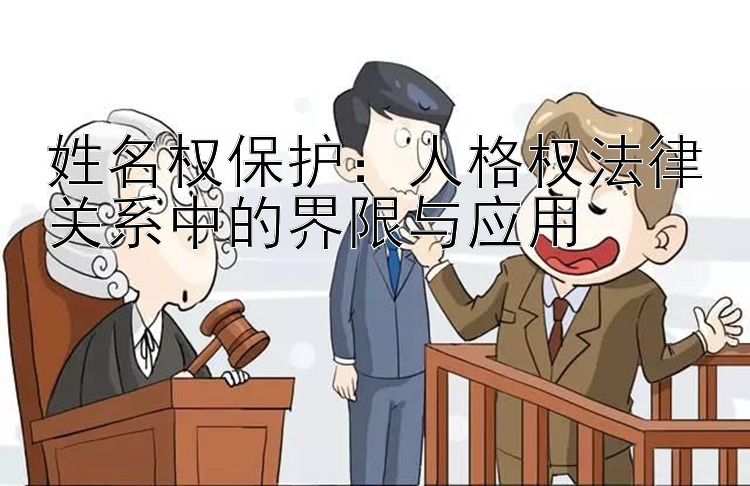 姓名权保护：人格权法律关系中的界限与应用