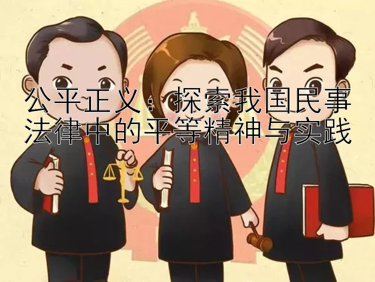 公平正义：探索我国民事法律中的平等精神与实践