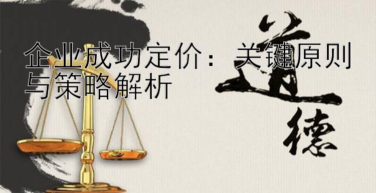 企业成功定价：关键原则与策略解析