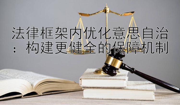 法律框架内优化意思自治：构建更健全的保障机制