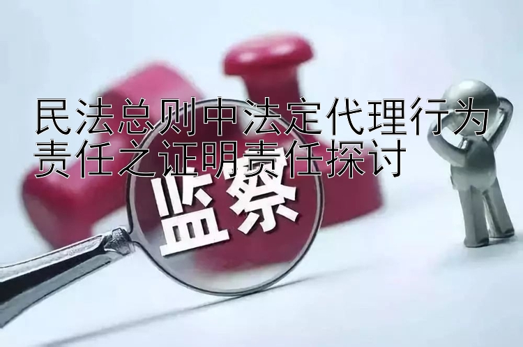 民法总则中法定代理行为责任之证明责任探讨