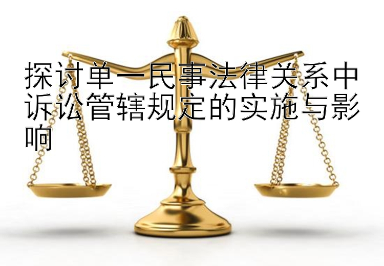 探讨单一民事法律关系中诉讼管辖规定的实施与影响