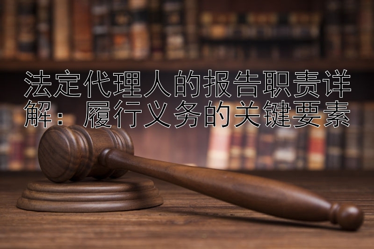 法定代理人的报告职责详解：履行义务的关键要素