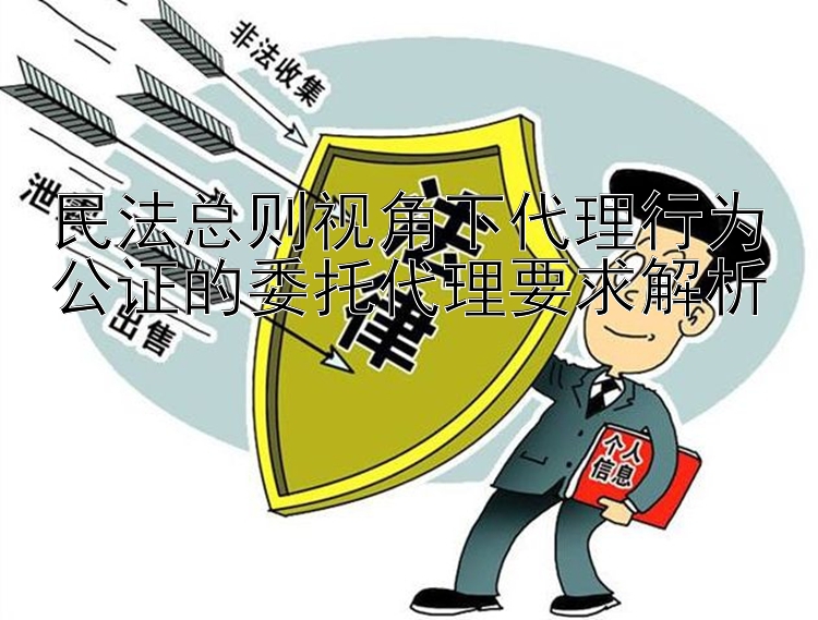 民法总则视角下代理行为公证的委托代理要求解析