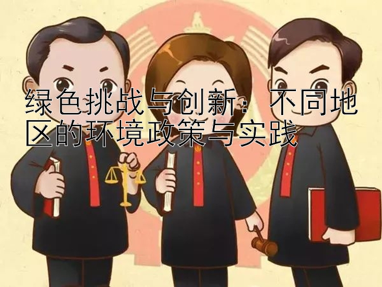 绿色挑战与创新：不同地区的环境政策与实践