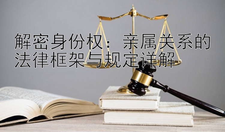 解密身份权：亲属关系的法律框架与规定详解