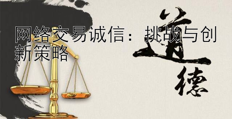 网络交易诚信：挑战与创新策略