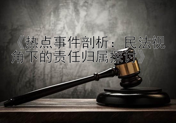 《热点事件剖析：民法视角下的责任归属探讨》