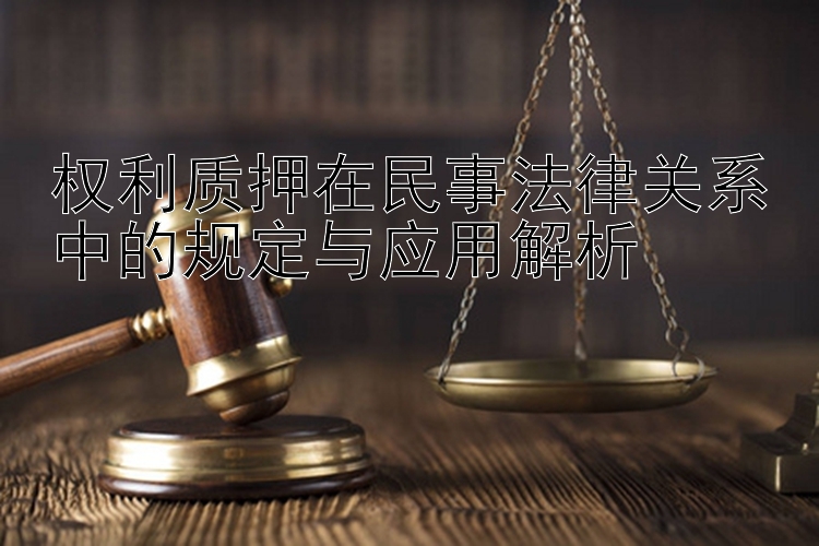 权利质押在民事法律关系中的规定与应用解析