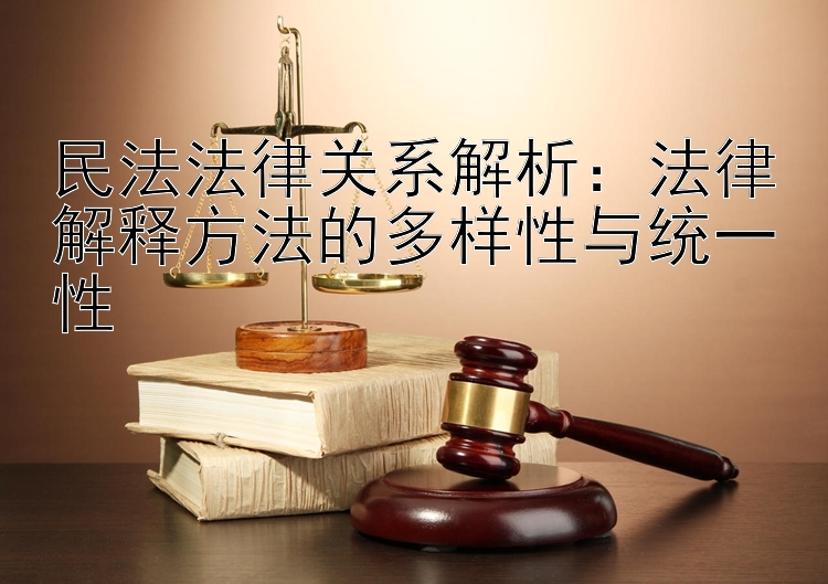 民法法律关系解析：法律解释方法的多样性与统一性