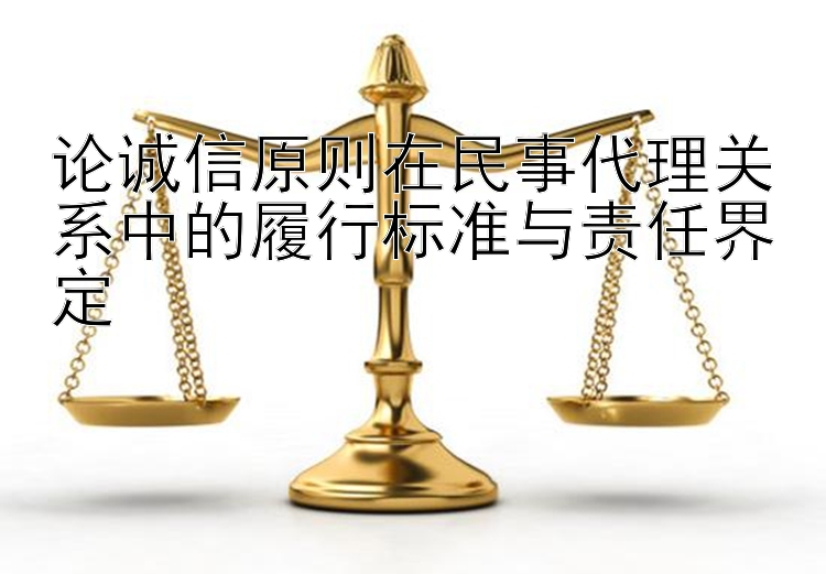 论诚信原则在民事代理关系中的履行标准与责任界定