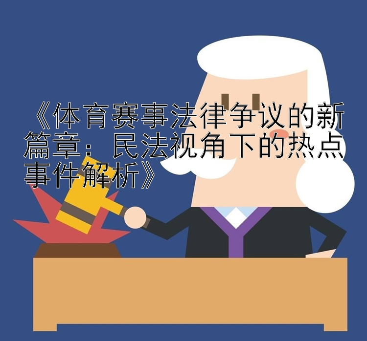 《体育赛事法律争议的新篇章：民法视角下的热点事件解析》