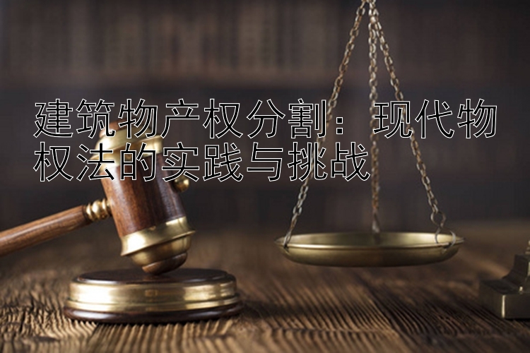 建筑物产权分割：现代物权法的实践与挑战