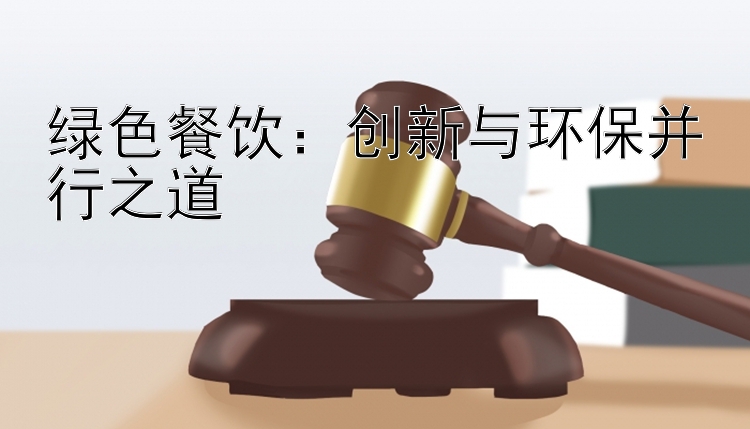 绿色餐饮：创新与环保并行之道