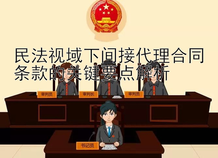 民法视域下间接代理合同条款的关键要点解析