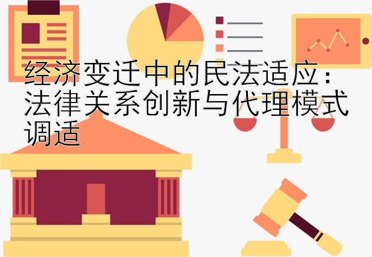 经济变迁中的民法适应：法律关系创新与代理模式调适