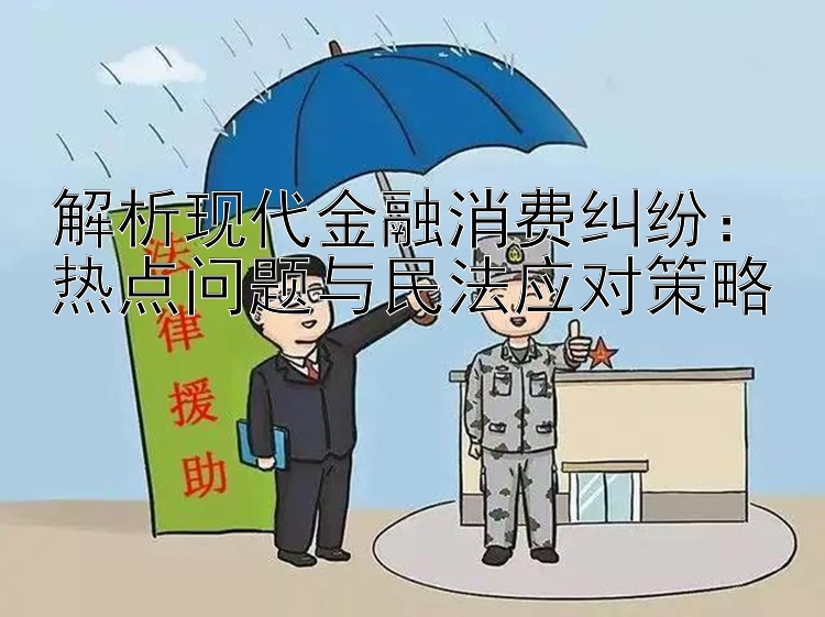 解析现代金融消费纠纷：热点问题与民法应对策略