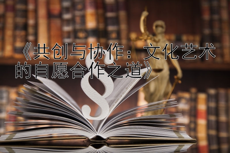 《共创与协作：文化艺术的自愿合作之道》