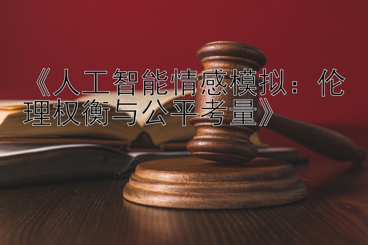 《人工智能情感模拟：伦理权衡与公平考量》