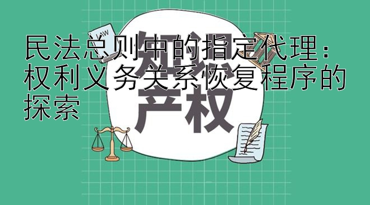 民法总则中的指定代理：权利义务关系恢复程序的探索