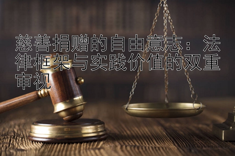 慈善捐赠的自由意志：法律框架与实践价值的双重审视