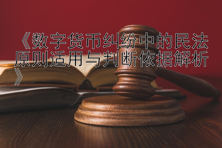 《数字货币纠纷中的民法原则适用与判断依据解析》