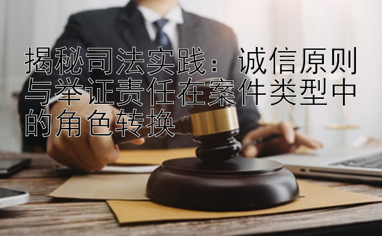 揭秘司法实践：诚信原则与举证责任在案件类型中的角色转换