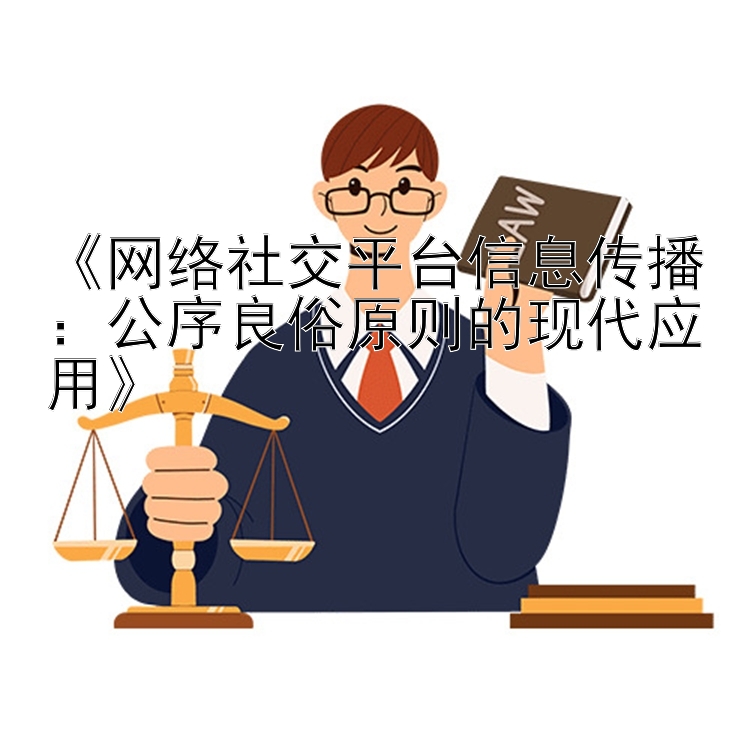 《网络社交平台信息传播：公序良俗原则的现代应用》