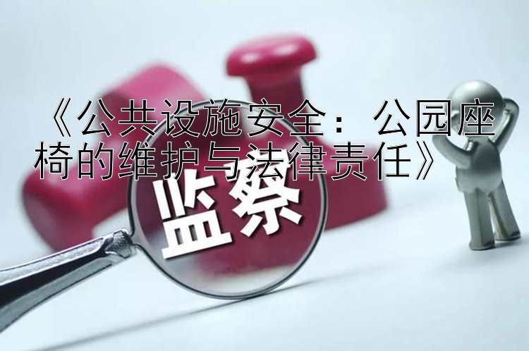 《公共设施安全：公园座椅的维护与法律责任》