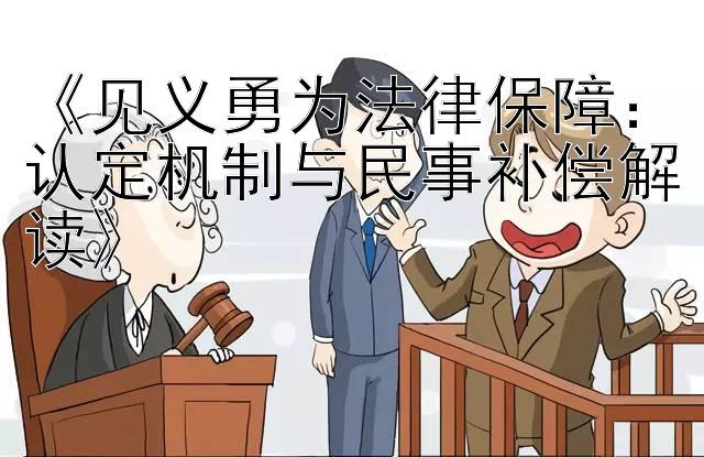 《见义勇为法律保障：认定机制与民事补偿解读》