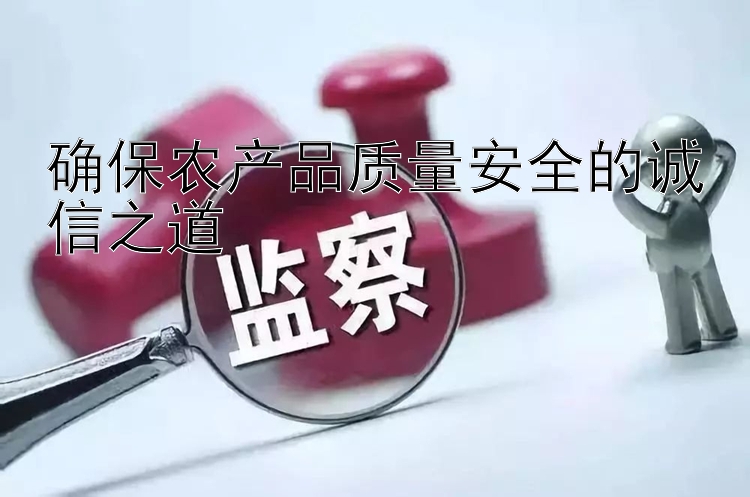 确保农产品质量安全的诚信之道