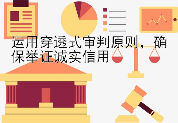 运用穿透式审判原则，确保举证诚实信用