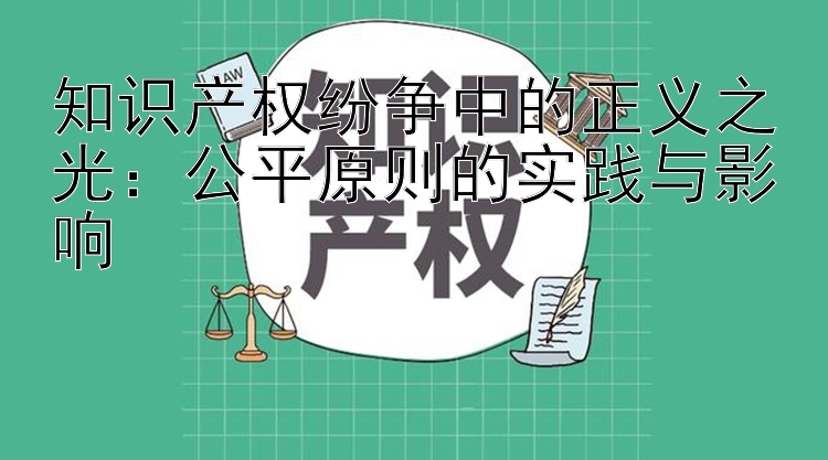 知识产权纷争中的正义之光：公平原则的实践与影响