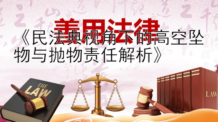 《民法典视角下的高空坠物与抛物责任解析》